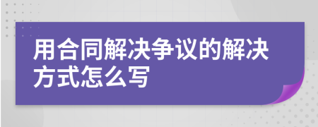 用合同解决争议的解决方式怎么写