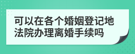 可以在各个婚姻登记地法院办理离婚手续吗