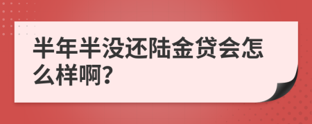 半年半没还陆金贷会怎么样啊？