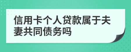 信用卡个人贷款属于夫妻共同债务吗