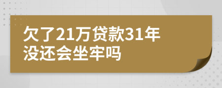 欠了21万贷款31年没还会坐牢吗