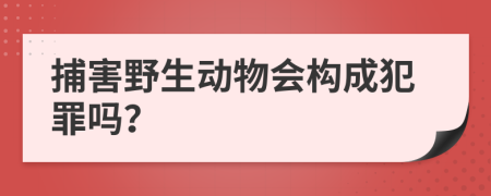 捕害野生动物会构成犯罪吗？