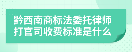 黔西南商标法委托律师打官司收费标准是什么