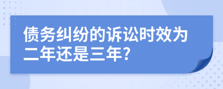 债务纠纷的诉讼时效为二年还是三年?