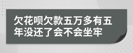 欠花呗欠款五万多有五年没还了会不会坐牢