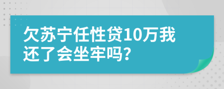 欠苏宁任性贷10万我还了会坐牢吗？