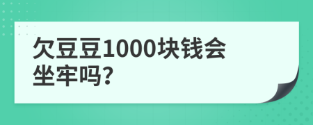 欠豆豆1000块钱会坐牢吗？