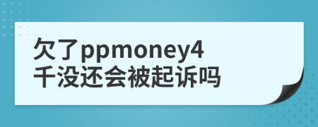 欠了ppmoney4千没还会被起诉吗