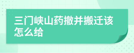 三门峡山药撤并搬迁该怎么给