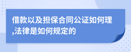 借款以及担保合同公证如何理,法律是如何规定的