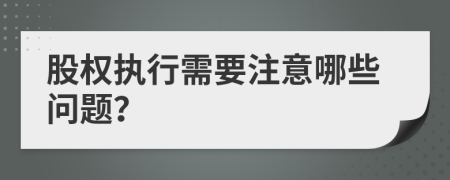 股权执行需要注意哪些问题？