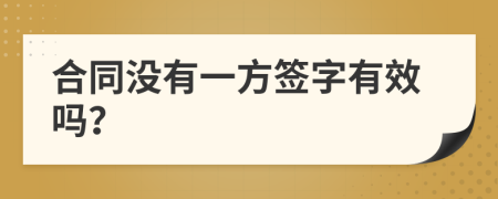 合同没有一方签字有效吗？