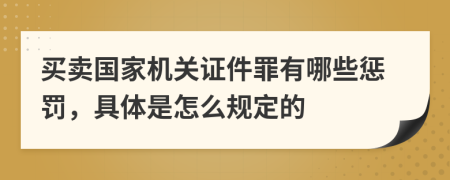 买卖国家机关证件罪有哪些惩罚，具体是怎么规定的