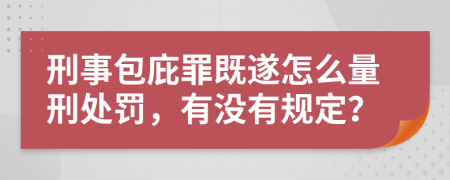 刑事包庇罪既遂怎么量刑处罚，有没有规定？