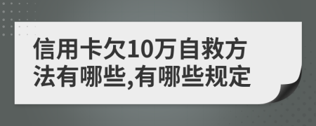 信用卡欠10万自救方法有哪些,有哪些规定