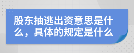 股东抽逃出资意思是什么，具体的规定是什么