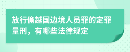 放行偷越国边境人员罪的定罪量刑，有哪些法律规定