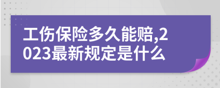 工伤保险多久能赔,2023最新规定是什么