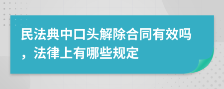 民法典中口头解除合同有效吗，法律上有哪些规定