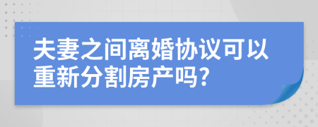 夫妻之间离婚协议可以重新分割房产吗?