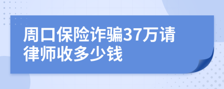 周口保险诈骗37万请律师收多少钱