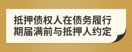 抵押债权人在债务履行期届满前与抵押人约定