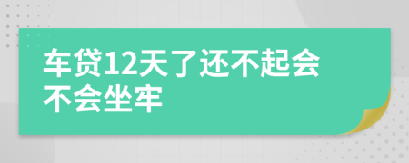 车贷12天了还不起会不会坐牢