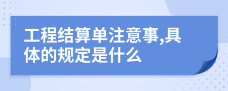 工程结算单注意事,具体的规定是什么