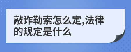 敲诈勒索怎么定,法律的规定是什么