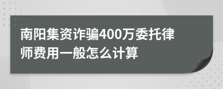 南阳集资诈骗400万委托律师费用一般怎么计算