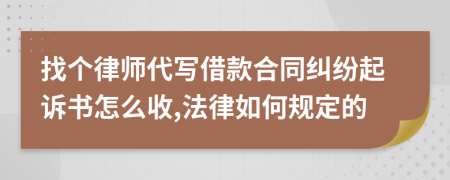 找个律师代写借款合同纠纷起诉书怎么收,法律如何规定的