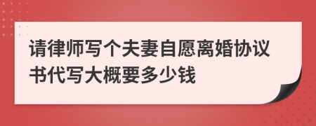 请律师写个夫妻自愿离婚协议书代写大概要多少钱