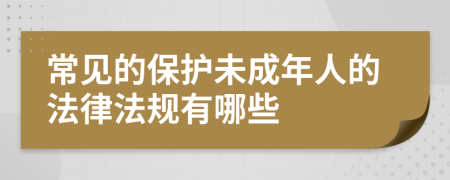 常见的保护未成年人的法律法规有哪些