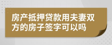 房产抵押贷款用夫妻双方的房子签字可以吗