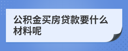 公积金买房贷款要什么材料呢