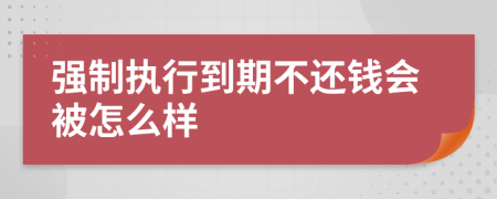 强制执行到期不还钱会被怎么样