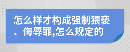 怎么样才构成强制猥亵、侮辱罪,怎么规定的