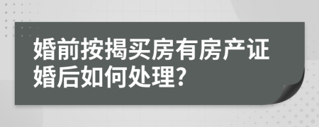 婚前按揭买房有房产证婚后如何处理?