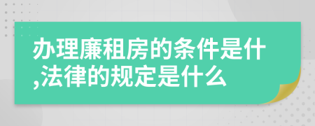 办理廉租房的条件是什,法律的规定是什么