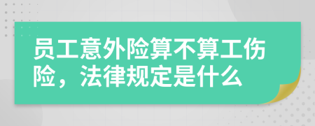 员工意外险算不算工伤险，法律规定是什么