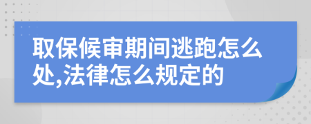 取保候审期间逃跑怎么处,法律怎么规定的