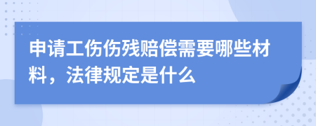 申请工伤伤残赔偿需要哪些材料，法律规定是什么