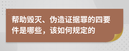 帮助毁灭、伪造证据罪的四要件是哪些，该如何规定的