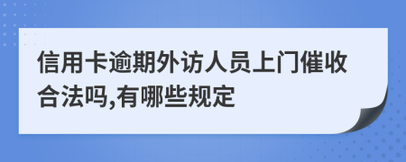 信用卡逾期外访人员上门催收合法吗,有哪些规定