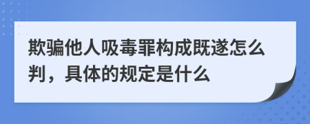 欺骗他人吸毒罪构成既遂怎么判，具体的规定是什么