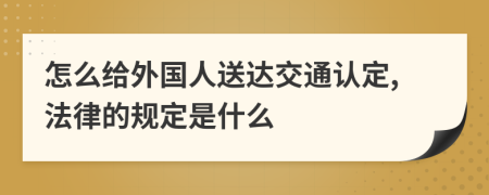 怎么给外国人送达交通认定,法律的规定是什么