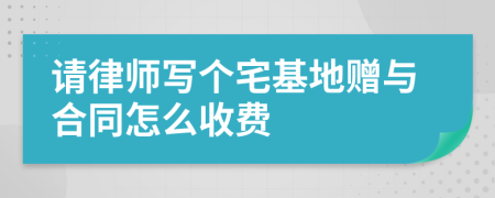 请律师写个宅基地赠与合同怎么收费