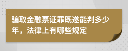 骗取金融票证罪既遂能判多少年，法律上有哪些规定