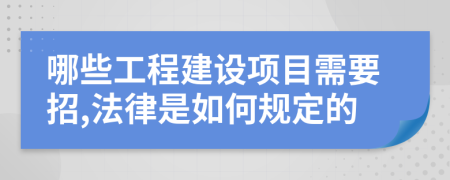 哪些工程建设项目需要招,法律是如何规定的