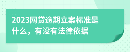 2023网贷逾期立案标准是什么，有没有法律依据